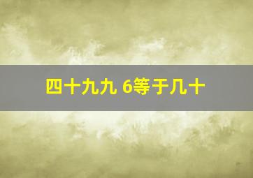 四十九九 6等于几十